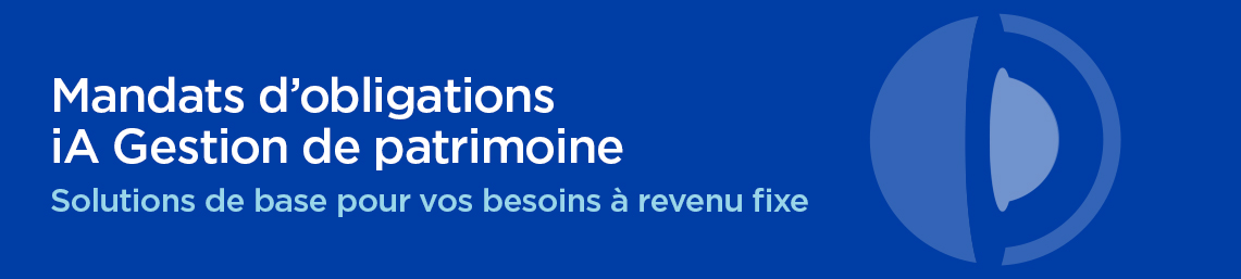 Mandats d’obligations iA Gestion de patrimoine - Solutions de base pour vos besoins à revenu fixe